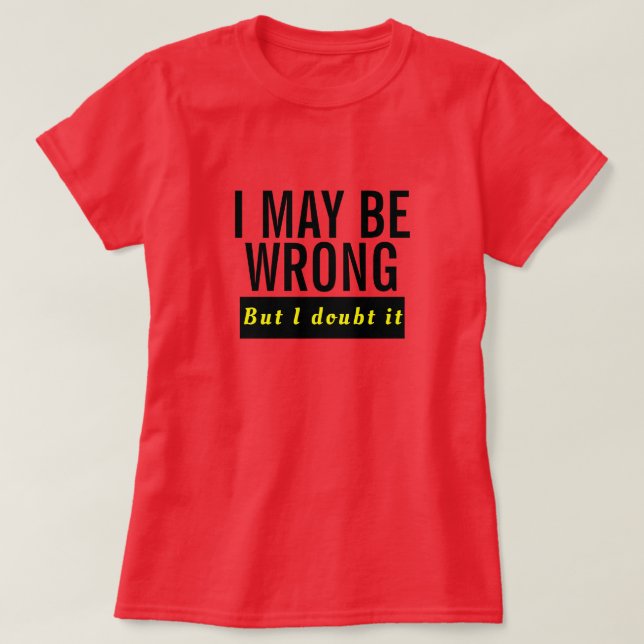 I Maybe Wrong Shirt - Funny Doubt It Quote Tee! (Design Front)