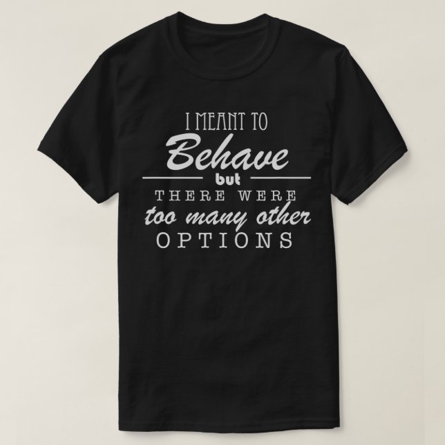 I Meant To Behave But There Were Too Many Other Op T-Shirt (Design Front)