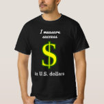 [ Thumbnail: I Measure Success in U.S. Dollars T-Shirt ]