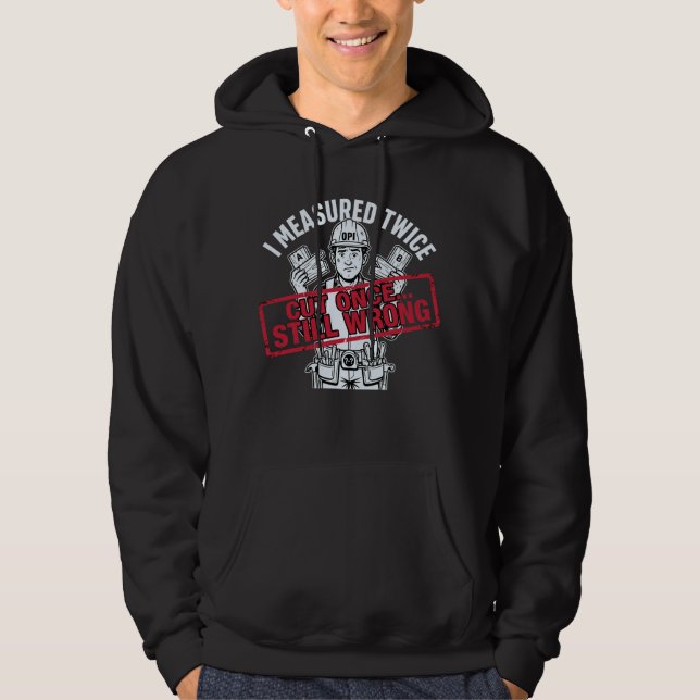 I Measured Twice Cut Once Still Wrong Carpenter Hoodie (Front)