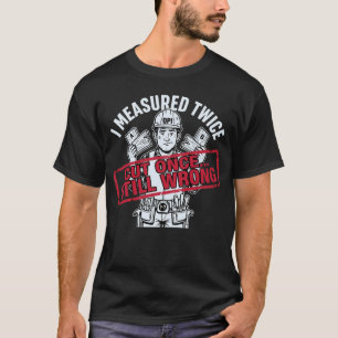 I Measured Twice Cut Once Still Wrong Carpenter T-Shirt