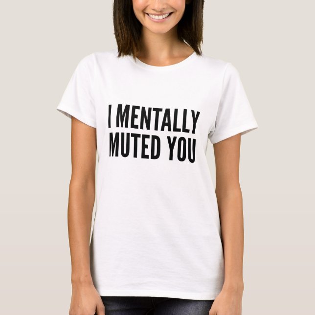 I Mentally Muted You T-Shirt (Front)