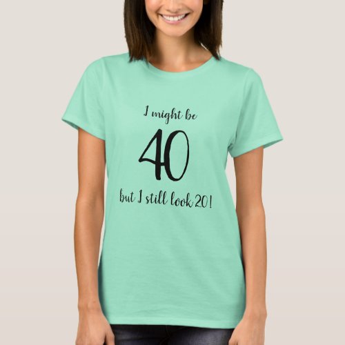 I might be 40 but I still look 20 Fun Quote T_Shirt