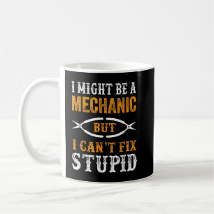 I Might Be A Mechanic But I Can't Fix Stupid Coffee Mug