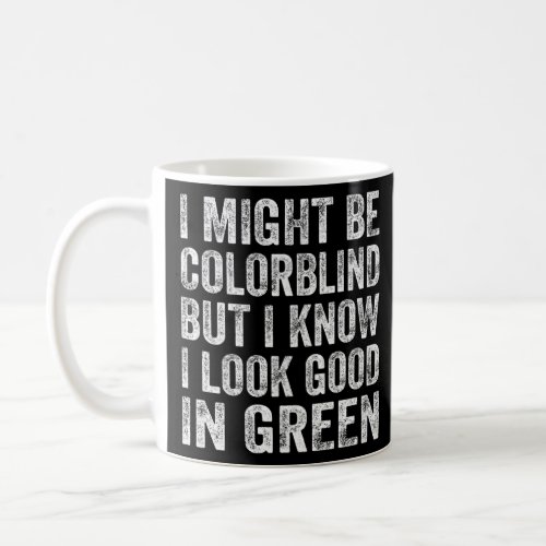 I Might Be Colorblind But I Know I Look Good In Gr Coffee Mug