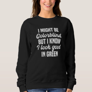 I Might Be Colorblind But I Know I Look Good In Gr Sweatshirt