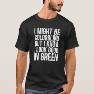 I Might Be Colorblind But I Know I Look Good In Gr T-Shirt