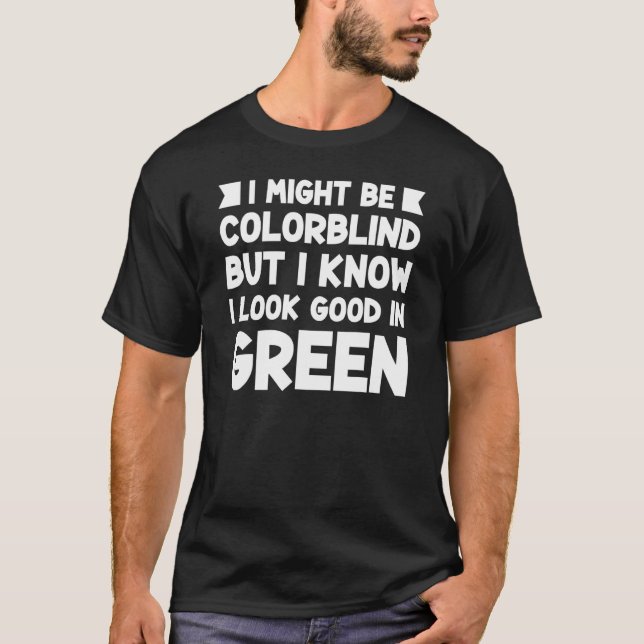 I Might Be Colorblind But I Know I Look Good In Gr T-Shirt (Front)