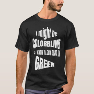 I Might Be Colorblind But I Know I Look Good In Gr T-Shirt