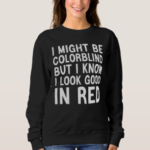 i might be colorblind but i know i look good in re sweatshirt