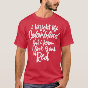I Might Be Colorblind But I Know I Look Good in Re T-Shirt