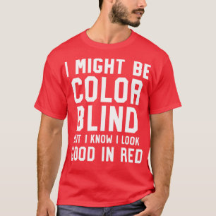 I Might Be Colorblind But I Know I Look Good In Re T-Shirt
