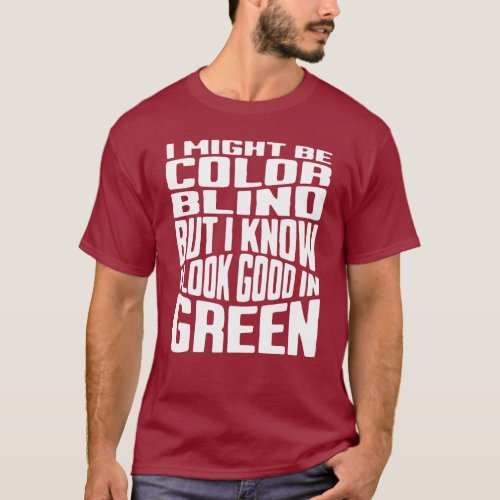 I Might Be Colorblind I Know I Look Good In Green T_Shirt