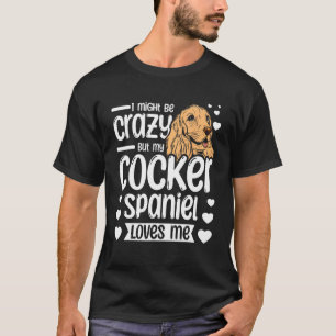 I might be crazy but my cocker spaniel loves me T-Shirt