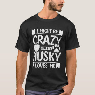 I might be crazy but my siberian husky loves me T-Shirt