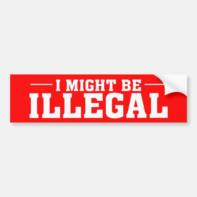 "I MIGHT BE ILLEGAL" Bumper Sticker (Front)