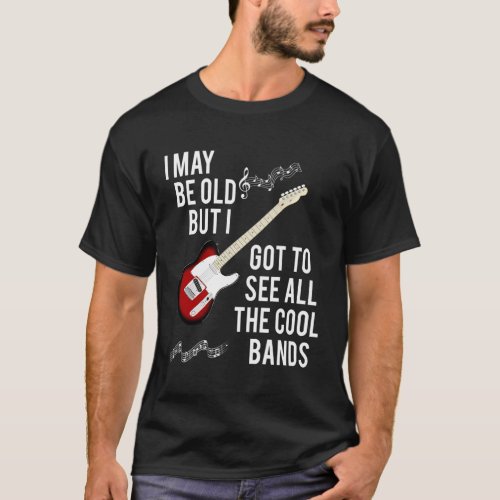 I Might Be Old But I Got To See All The Bands T_Shirt