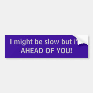 I might be slow but i'm AHEAD OF YOU! Bumper Sticker