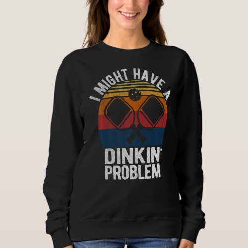I Might Have A Dinking Problem Funny Pickleball Pl Sweatshirt