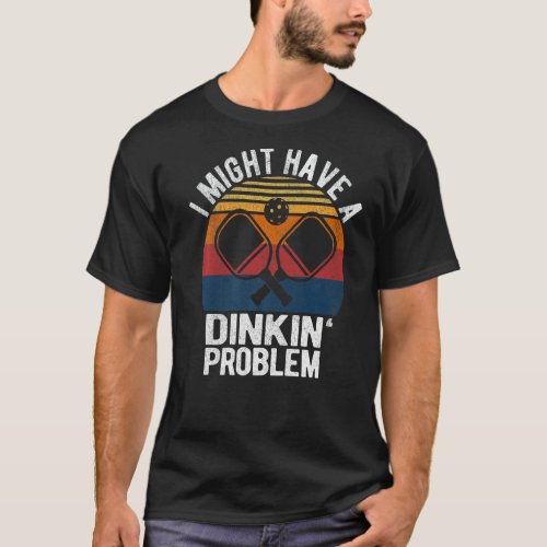 I Might Have A Dinking Problem Funny Pickleball Pl T_Shirt