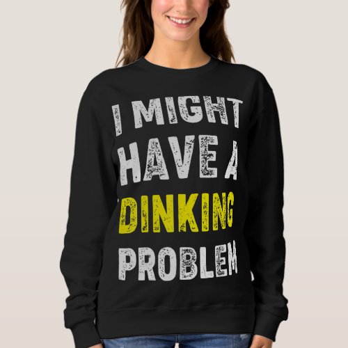 I Might Have A Dinking Problem  Pickleball Saying Sweatshirt