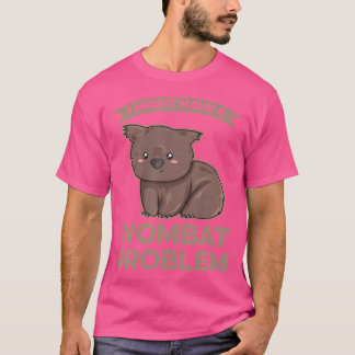 I Might Have A Wombat Problem For A Wombat Expert T-Shirt