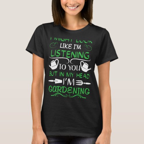 I might listening but in my Head im Gardening plan T_Shirt