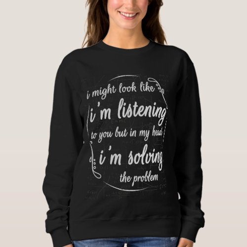 I Might Look Like I M Listening To You Funny Math  Sweatshirt