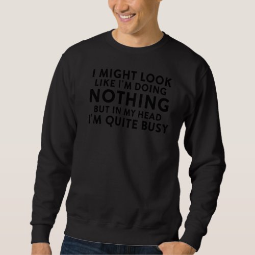 I Might Look Like Im Doing Nothing Quite Busy  Hu Sweatshirt