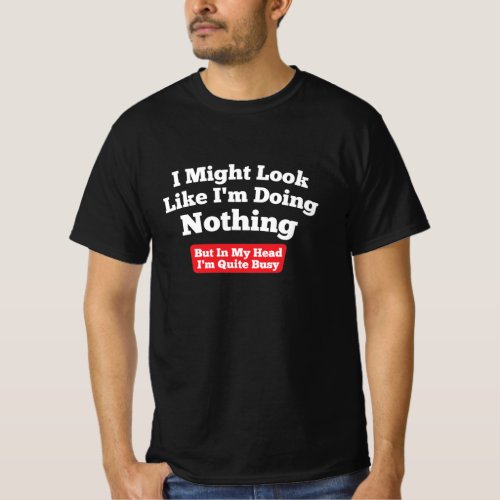 I Might Look Like Im Doing Nothing  T_Shirt