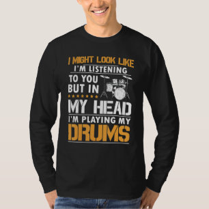 I Might Look Like I'm Listen To You Drummer T-Shirt