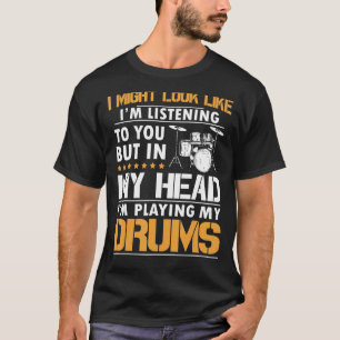 I Might Look Like I'm Listen To You Drummer T-Shirt