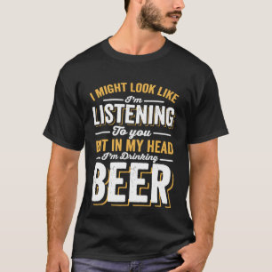 I might look like I'm listening but in my head I'm T-Shirt