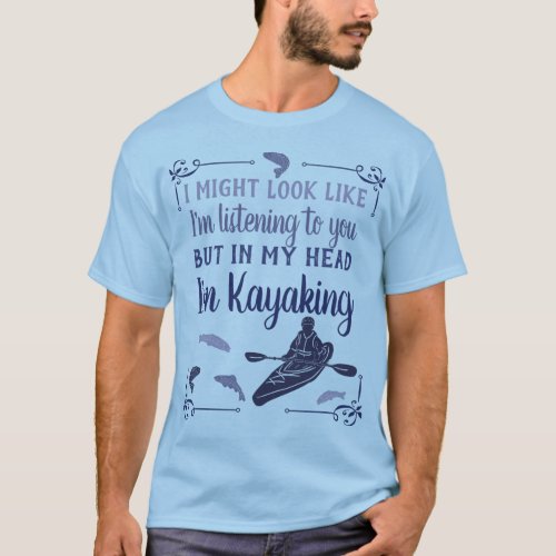 I Might Look Like Im Listening Funny Kayaking T_Shirt