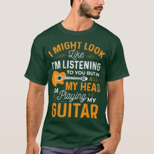 I Might Look Like Im Listening o You Funny Guitar T-Shirt
