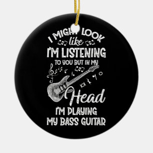 I Might Look Like I'm Listening To You Bass Guitar Ceramic Ornament