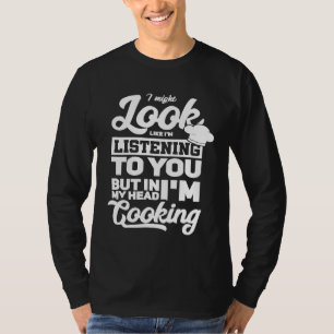 I Might Look Like Im Listening To You  Chef Saying T-Shirt
