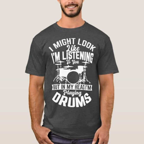 I might look like im listening to you Drum Gifts T_Shirt