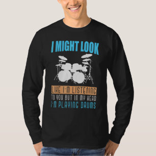 I Might Look Like Im Listening To You Drummer Drum T-Shirt