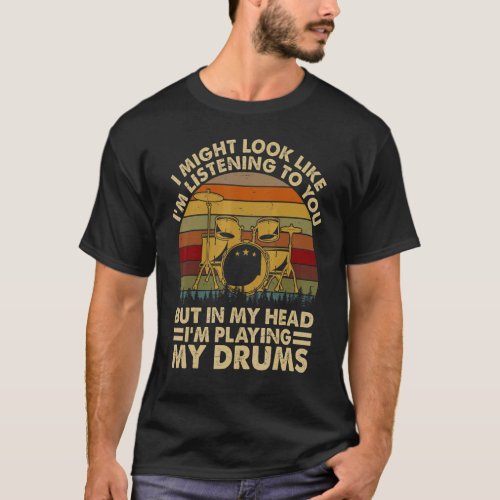 I Might Look Like Im Listening To You Drums Drumme T_Shirt