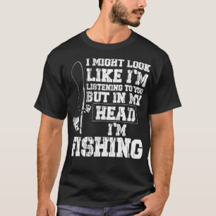 I Might Look Like I'm Listening to You Fishing T-Shirt