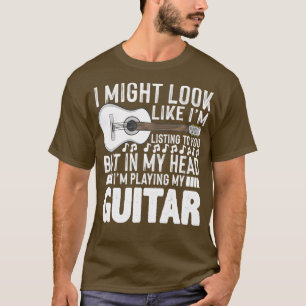 I Might Look Like IM Listening To You Funny Guitar T-Shirt