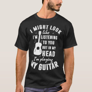 I Might Look Like Im Listening To You Funny Guitar T-Shirt