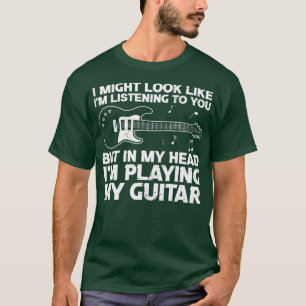 I Might Look Like Im Listening To You Funny Guitar T-Shirt