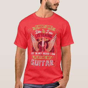 I Might Look Like Im Listening to You funny guitar T-Shirt