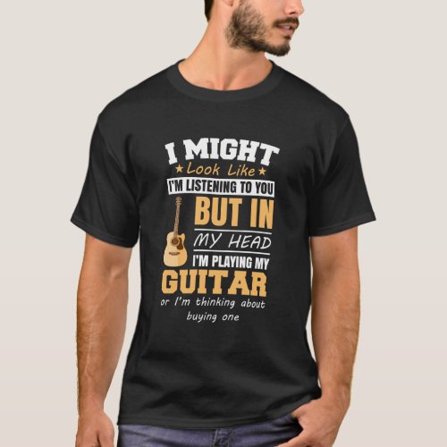 I Might Look Like Im Listening To You Guitar Gift  T_Shirt