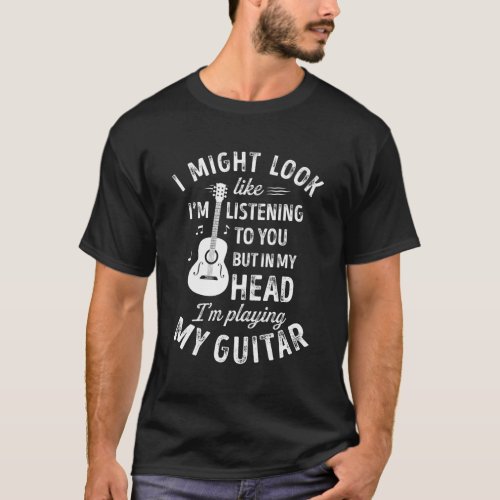 I Might Look Like IM Listening To You Guitar Musi T_Shirt
