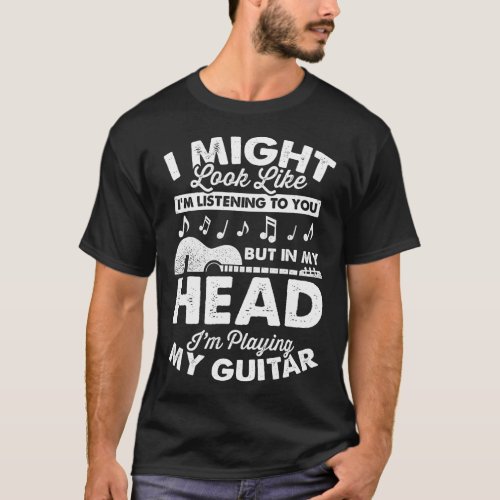 I Might Look Like Im Listening to You Guitar T_Shirt