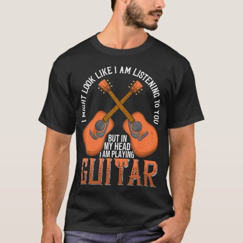 I Might Look Like IM Listening To You Guitar T_Shirt