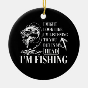 I Might Look Like I'm Listening To You I'm Fishing Ceramic Ornament